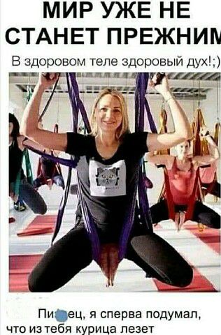 МИР УЖЕ НЕ СТАНЕТ ПРЕЖНИН В здоровом теле здоровый дух Пиец я сперва подумал что из тебя курица лезет