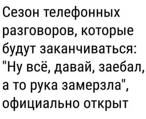 Сезон телефонных разговоров которые будут заканчиваться Ну всё давай заебал а то рука замерзла официально открыт