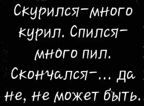 Скурился мнОго курил Спипся мнаго пил СКОНЧСьПСЯ да не не может быть