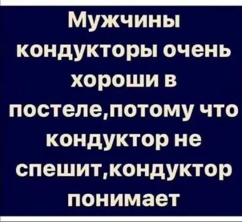 Мужчины кондукторы очень хороши в постелепотому что кондуктор не спешиткондуктор понимает