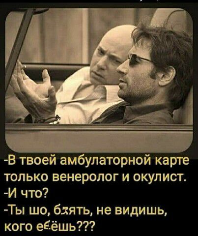 В твоей амбулаторной карте только венеролог и окулист И что Ты шо блять не видишь кого еЕёшь