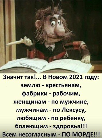 Значитёк В Новом 2021 году землю крестьянам фабрики рабочим женщинам по мужчине мужчинам по Лексусу любящим по ребенку болеющим здоровья Всем несогласным ПО МОРдЕШ