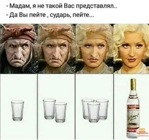 Мадам я не такой Вас представлял да Вы пейте сударь пейте