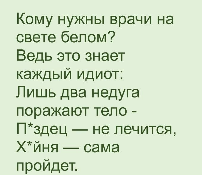 Кому нужны врачи на свете белом Ведь это знает каждый идиот Лишь два недуга поражают тепо Пздец не лечится Хйня сама пройдет