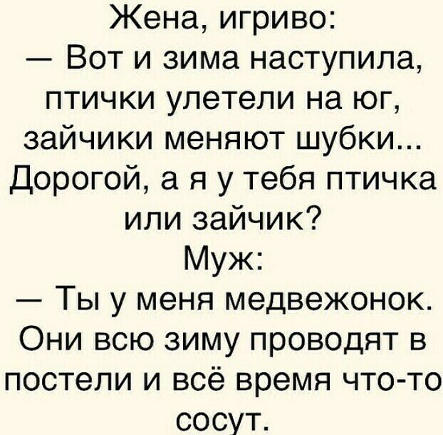 Жена игриво Вот и зима наступила птички улетели на юг зайчики меняют шубки Дорогой а я у тебя птичка или зайчик Муж Ты у меня медвежонок Они всю зиму проводят в постели и всё время что то сосут