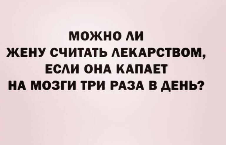 МОЖНО АИ ЖЕНУ СЧИТАТЬ АЕКАРСТВОМ ЕСАИ ОНА КАПАЕТ НА МОЗГИ ТРИ РАЗА В АЕНЬ