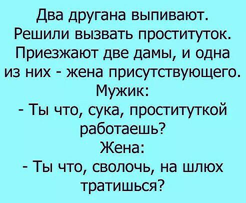 Два другана выпивают Решили вызвать проституток Приезжают две дамы и одна из них жена присутствующего Мужик Ты что сука проституткой работаешь Жена Ты что сволочь на шлюх тратишься