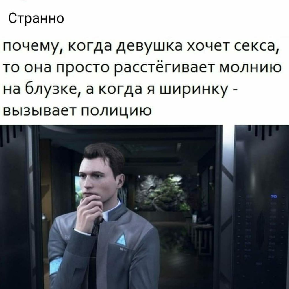 Странно почему когда девушка хочет секса то она просто расстёгивает молнию на блузке а когда я ширинку вызывает полицию
