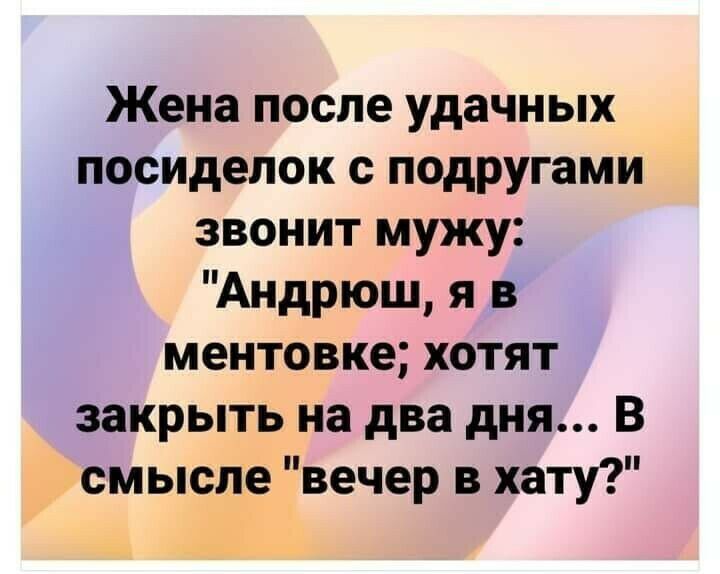 Жена после удачных посиделок с подругами звонит мужу Андрюш я в ментовке хотят закрыть на два дня В смысле вечер в хату