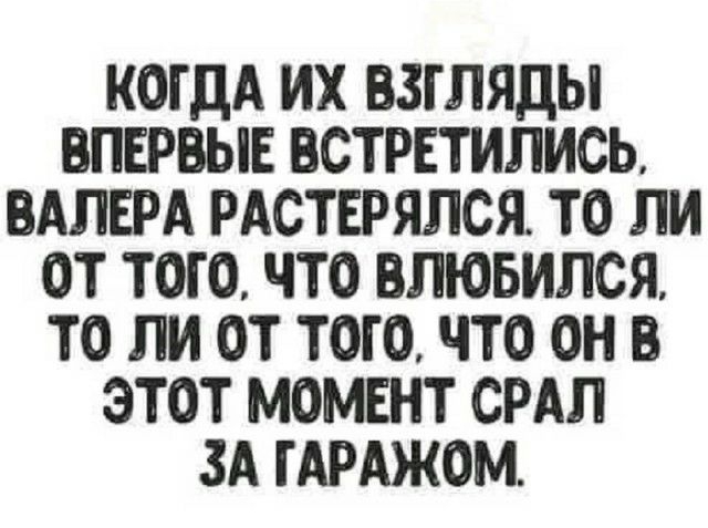 КОГДА ИХ ВЗГЛЯДЫ ВПЕРВЫЕ ВСТРЕТИЛИСЬ ВАЛЕРА РАСТЕРЯЛСЯ ТО ЛИ ОТ ТОГО ЧТО ВЛЮБИЛСЯ ТО ПИ ОТ ТОГО ЧТО ОН В ЭТОТ МОМЕНТ СРАЛ ЗА ГАРАЖОМ