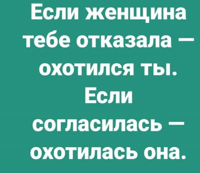 Если женщина тебе отказала охотился ты Если согласилась охотилась она