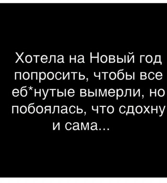 Хотела на Новый год попроситьчтобЬвсе ебнутые вымерли но побоялась что сдохну и сама