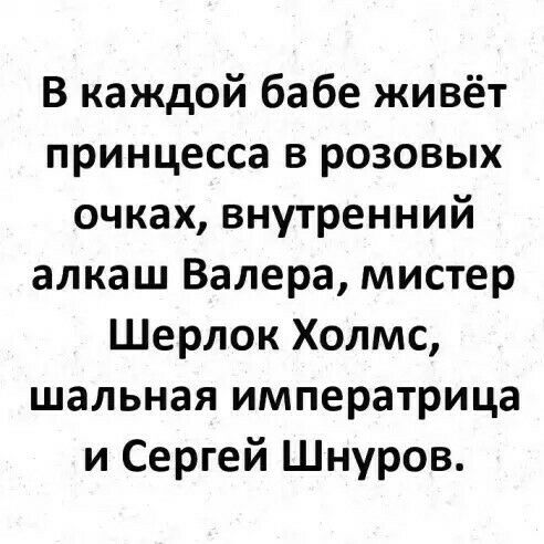 В каждой бабе живёт принцесса в розовых очках внутренний алкаш Валера мистер Шерлок Холмс шальная императрица и Сергей Шнуров