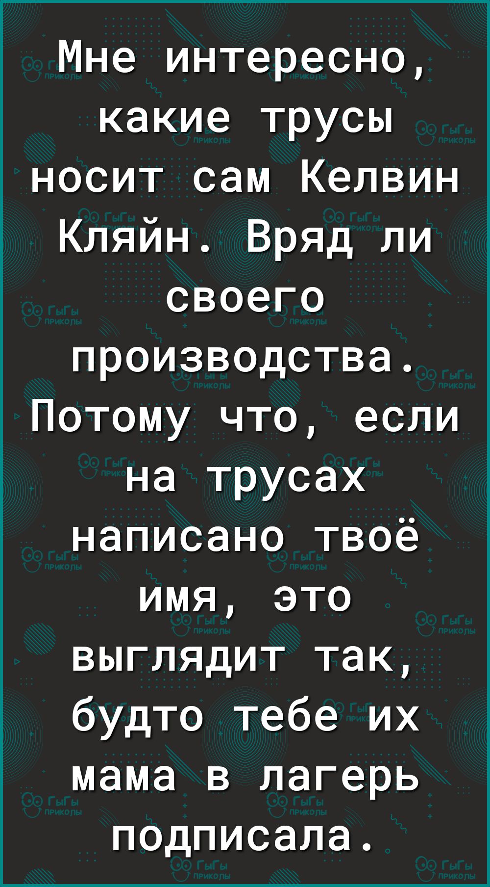 Мне интересно какие трусы носит сам Келвин Кляйн Вряд ли своего производства Потому что если на трусах написано твоё имя это выглядит так будто тебе их мама в лагерь подписала