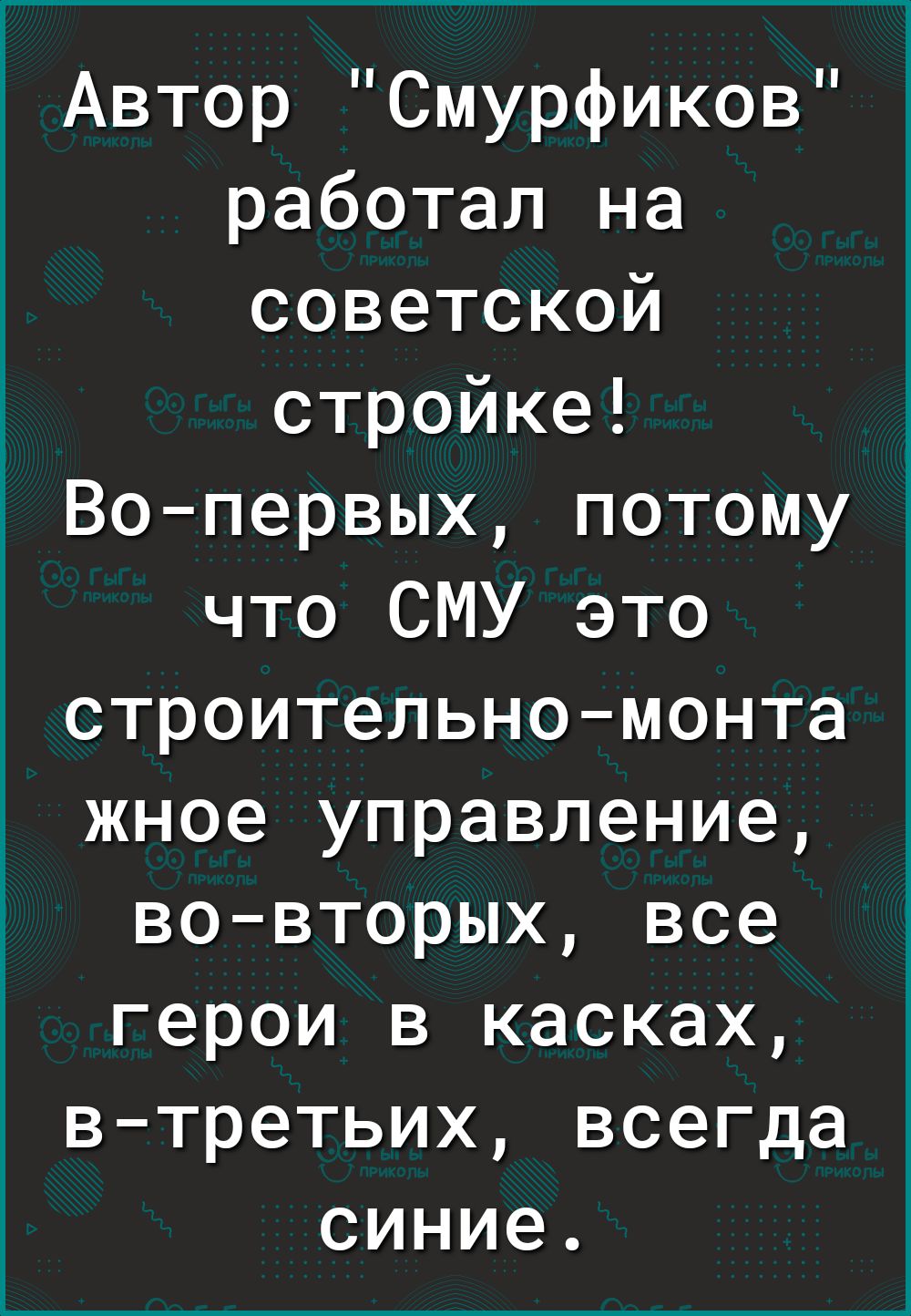 Автор Смурфиков работал на советской стройке Вопервых потому что СМУ это строительномонта жное управление вовторых все герои в касках втретьих всегда синие