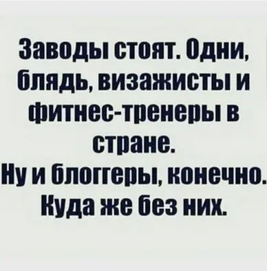 Заводы стоят одни блядь визажисты и Фитнес тивнепы в стане ну и бпопепы конечно Куда же без них
