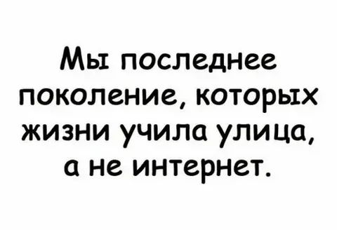 Мы последнее поколение которых жизни учила улица с не интернет