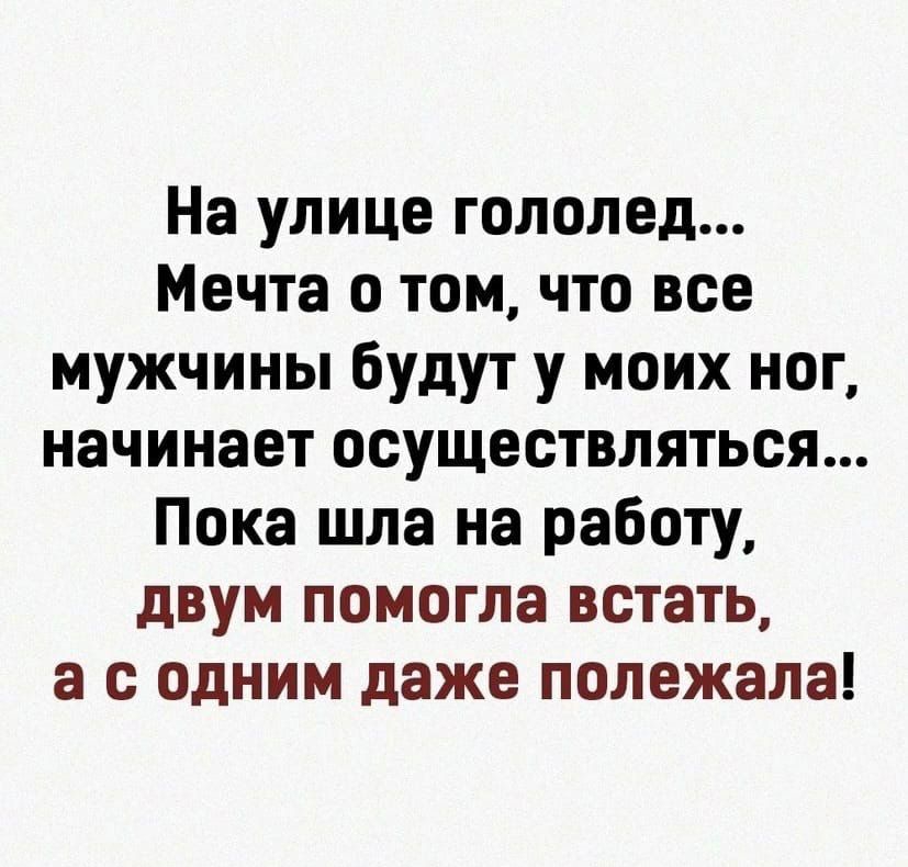 На улице гололед Мечта о том что все мужчины будут у моих ног начинает осуществляться Пока шла на работу двум помогла встать а с Одним даже полежала