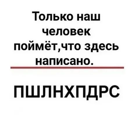 ТЬльконаш человек поймёъчтоздесь написано ПШЛНХПДРС