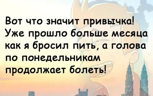 Вот что значит привычка Уже прошло больше месяца как я бросил пить а голова по понедельникам продолжает болеть и Н __