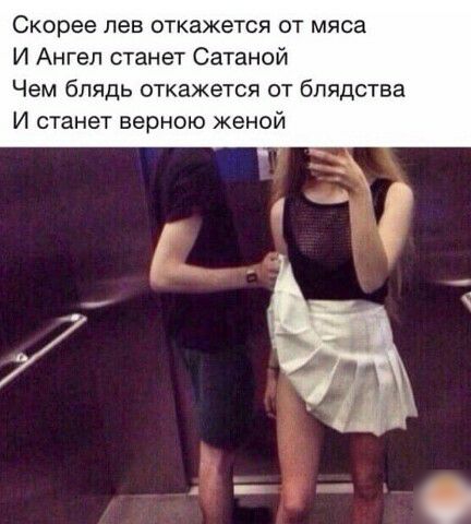Скорее лев откажется от мяса И Ангел станет Сатаной Чем блядь откажется от бпядства И станет верною женой