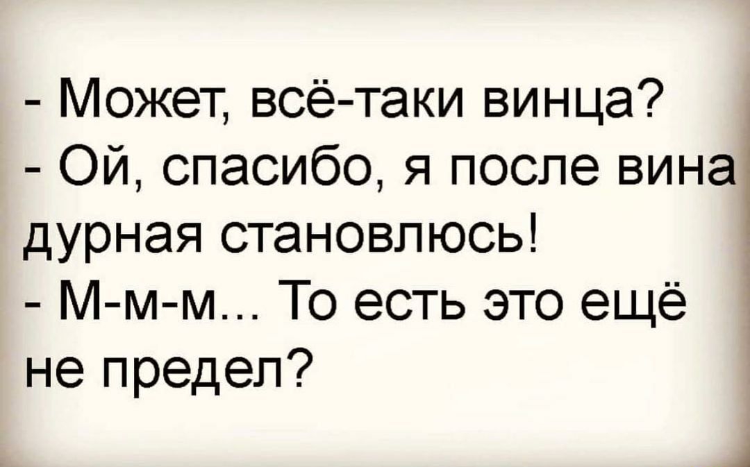 Может всё таки винца Ой спасибо я после вина дурная становлюсь М м м То есть это ещё не предел