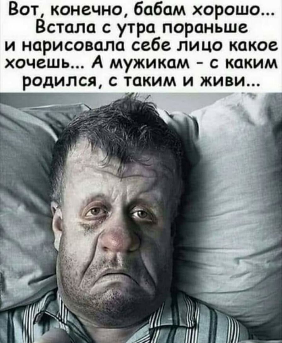 Вот конечно бабам хорошо Встала с утра пораньше и нарисовала себе лицо какое хочешь А мужикам с каким родился с таким и живи
