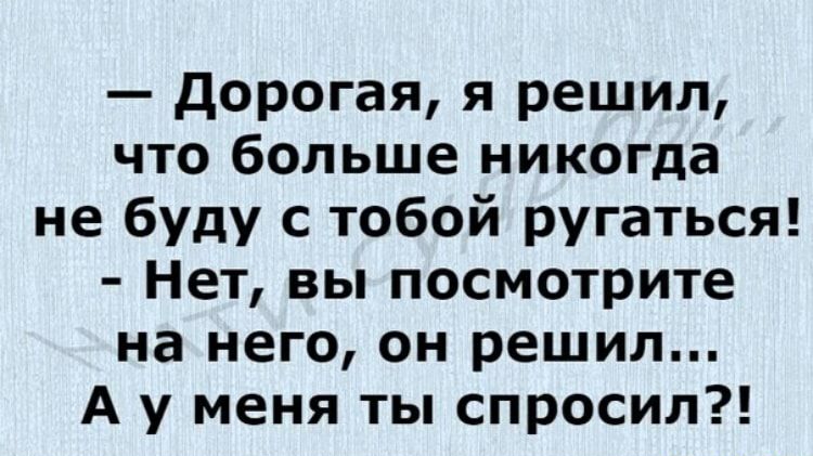 дорогая я решил что больше никогда не буду с тобой ругаться Нет вы посмотрите на него он решил А у меня ты спросил