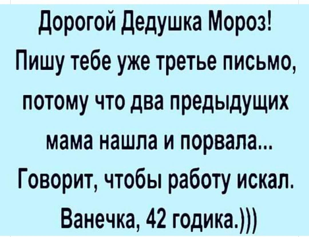Дорогой Дедушка Мороз Пишу тебе уже третье письмо потому что два предыдущих мама нашла и порвала Говорит чтобы работу искал Ванечка 42 годика
