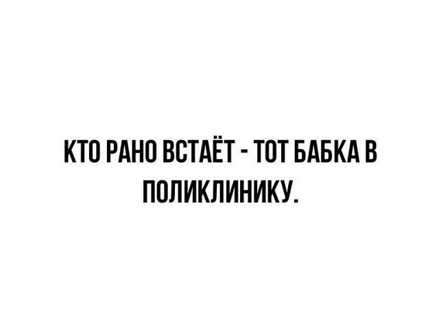 КТО РАНО ВВТАЁТ ТОТ БАБКА В ППЛИКЛИНИКУ