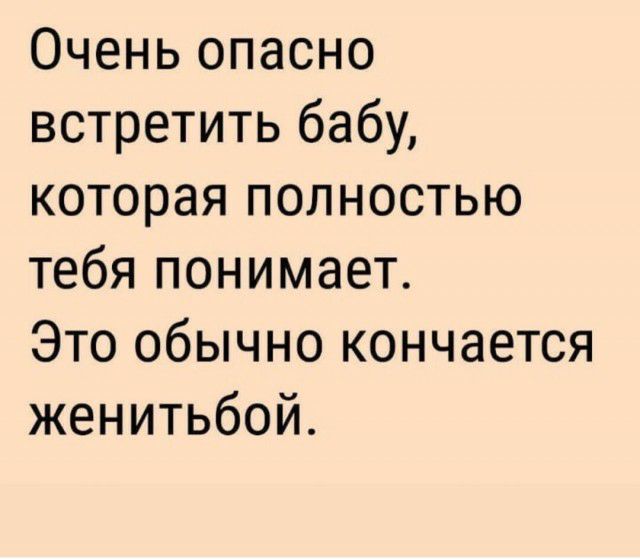 Очень опасно встретить бабу которая полностью тебя понимает Это обычно кончается женитьбой
