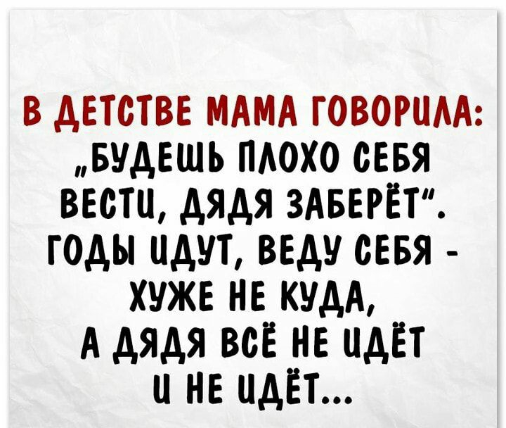 В дЕТОТВЕ МАМА ГОВОРНАА БУдЕШЬ ПАОХО сввя ВЕСТИ дядя ЗАБЕРЁТ ГОдЫ ЦдУТ ВЕдУ СЕБЯ ХУЖЕ НЕ КУдА А дядя ВСЁ НЕ НдЁТ НЕ НдЁТ