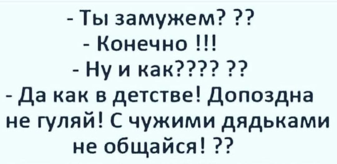 Ты замужем Конечно Ну и как Да как в детстве Допоздна не гуляй С чужими дядьками не общайся