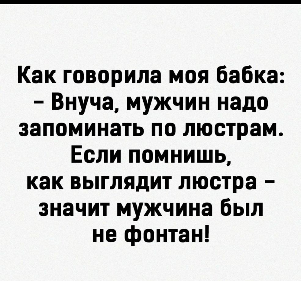 Как говорила моя бабка Внуча мужчин надо запоминать по люстрам Если помнишь как выглядит люстра значит мужчина был не фонтан