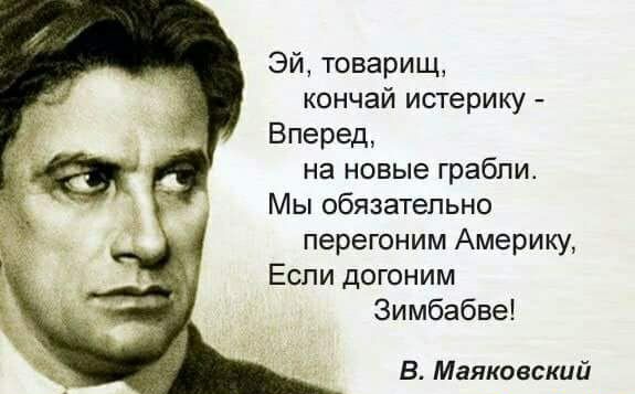 Эй товарищ кончай истерику Вперед на новые грабли Мы обязательно перегоним Америку Если догоним Зимбабве В Маяковский