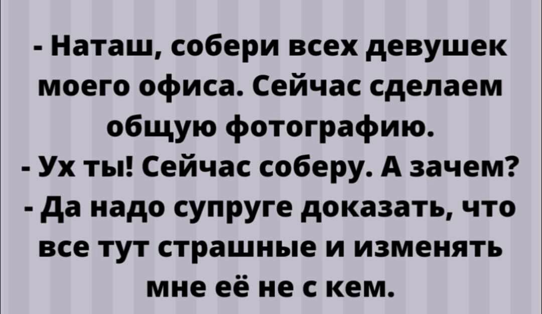 Наташ собери всех девушек моего офиса Сейчас сделаем общую фотографию Ух ты Сейчас соберу А зачем да надо супруге доказать что все тут страшные и изменять мне её не с кем