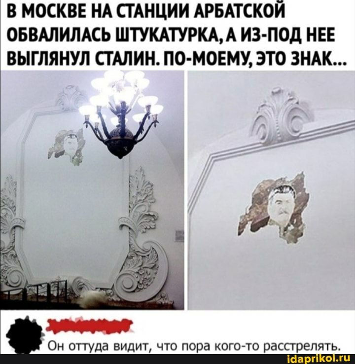 В МОСКВЕ НА СТАНЦИИ АРБАТСКОЙ ОБВАЛИЛАСЬ ШТУКАТУРКАА ИЗ ПОД НЕЕ ВЫГЛЯНУЛ СГАЛИН ПО МОЕМУ ЭТО ЗНАК 7 ц Он оттуда видит что пора кого то расстрелять