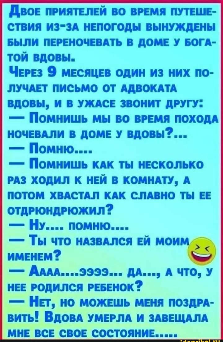 двое приятелей во время штеше ствия из зя непогоды вынуждены БЪШИ переночевять в доме воп той вдовы Через 9 месяцев один из них по лучяет письмо от Адвокятя вдовы и в ужясе звонит другу Помнишь мы во время походя ночевяли в доме у вдовы Помню Помнишь кяк ты несколько из ходил к ней в комняту А потом хвястял КАК слявно ты ее отдгюндрюжил Ну помню Ты что нязвялся ей моим именем Атээээ и я что у нее 
