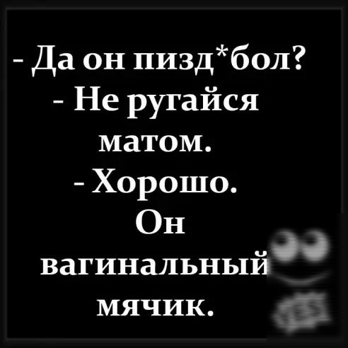 Да он пиздбол Не ругайся матом Хорошо Он вагинальный мячик дд