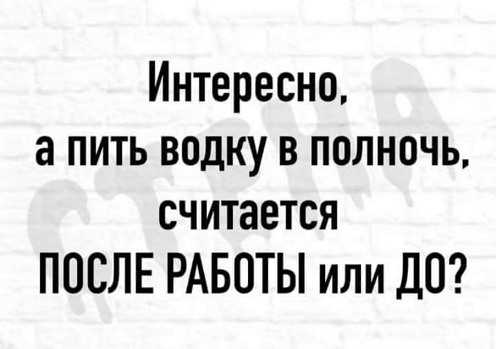 Интересно а пить водку в полночь считается ПОСЛЕ РАБОТЫ или ДО