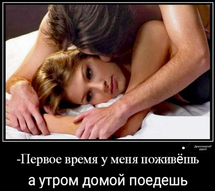 Первое время у меня поживёшь а утром домой поедешь
