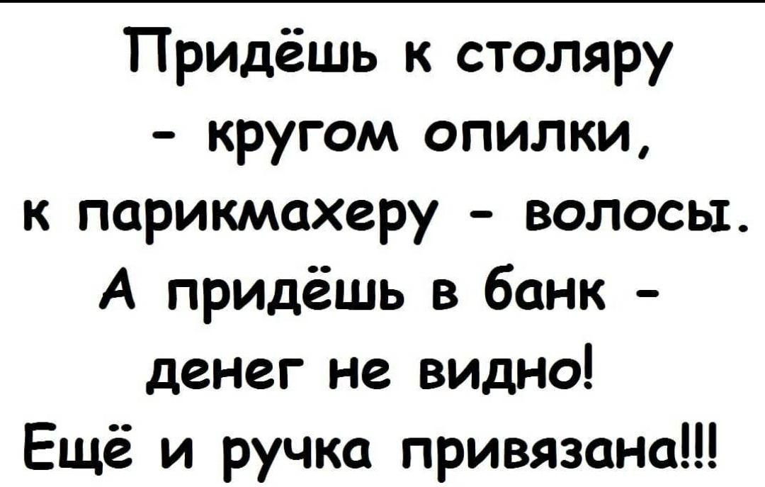 Придёшь к столяру кругом опилки к парикмахеру волосы А придёшь в банк денег не видно Ещё и ручка привязана