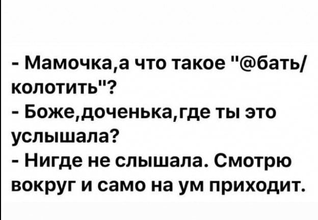 Мамочкаа что такое бать колотить Божедоченькагде ты это услышала Нигде не слышала Смотрю вокруг и само на ум приходит