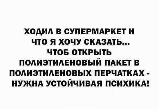ХОАИА В СУПЕРМАРКЕТ И ЧТО Я ХОЧУ СКАЗАТЬ ЧТОБ ОТКРЫТЬ ПОАИЭТИАЕНОВЫЙ ПАКЕТ В ПОАИЗТИАЕНОВЫХ ПЕРЧАТКАХ НУЖНА УОТОЙЧИВАЯ ПОИХИКА