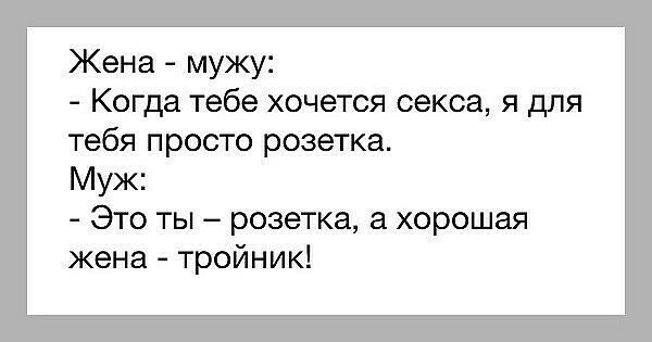 Жена мужу Когда тебе хочется секса я для тебя просто розетка Муж Это ты розетка хорошая жена тройник