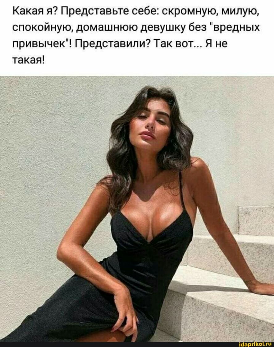Какая я Представьте себе скромную милую спокойную домашнюю девушку без вредных привычек Представили Так вот Я не такая