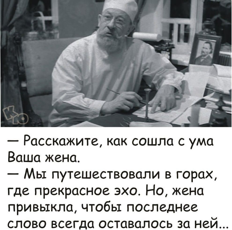 Расскажите как сошла с ума Ваша жена Мы путешествовали в горах где прекрасное эхо Но жена привыкла чтобы последнее слово всегда оставалось за ней