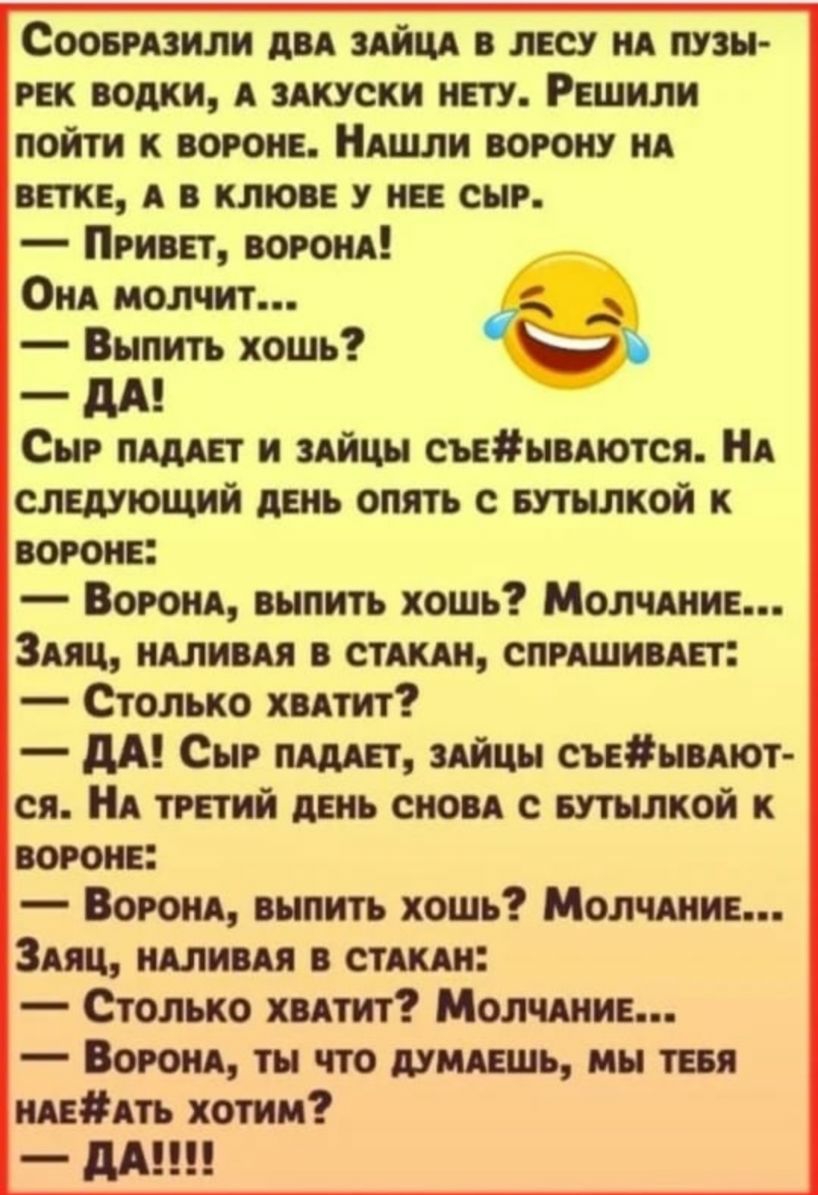 Сооьпзили ди Айцд лесу нА пузы гвх водки А зАкусхи пт Решили пойти к вороне НАшли ворону нА них А в клюве у на сыр Прива вором ОиА молчит Выпить хошь _ дд Сыр пАдАЕт и яйца съвьпются НА следующий день опять с БУТЪШКОЙ к вороне Богом выпить хошь МолчАиин ЗАяц шины стши СПРАШИВАЕТ Столько хвАтит дА Сыр ишет Айцы съвьиют ся НА тптий день сноп с шьшкой к вороне ВОРОНА выпить хошь МОЛЧАИИЕ ЗАяц шими ст