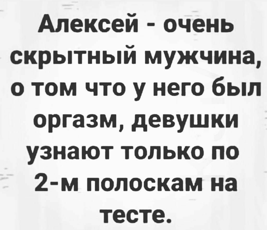 Алексей очень скрытный мужчина о том что у него был оргазм девушки узнают только по 2 м полоскам на тесте