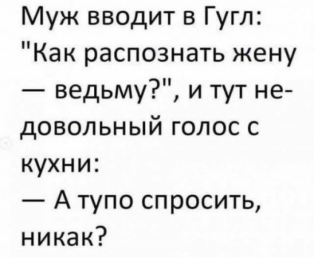 Муж вводит в Гугл Как распознать жену ведьму и тут не довольный голос с кухни А тупо спросить никак